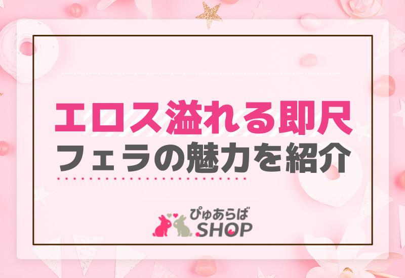 エロス溢れる「即尺」フェラの魅力を紹介