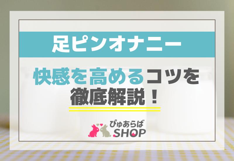 足ピンオナニーで快感を高めるコツを徹底解説！
