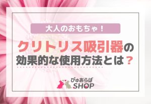 大人のおもちゃ！クリトリス吸引器の効果的な使用方法とは？