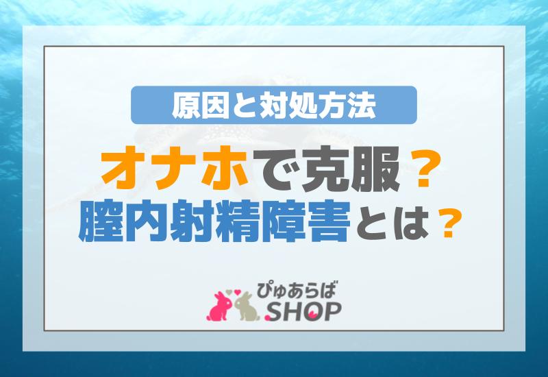 オナホで克服？膣内射精障害とは？原因と対処方法