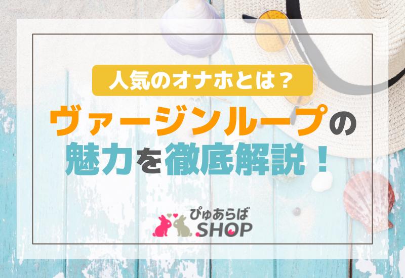 ヴァージンループの魅力を徹底解説！人気のオナホとは？