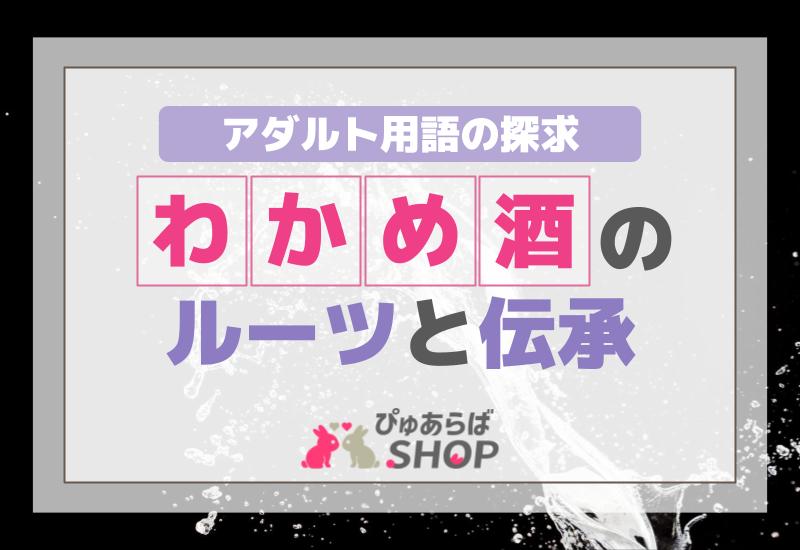 わかめ酒のルーツと伝承：アダルト用語の探求