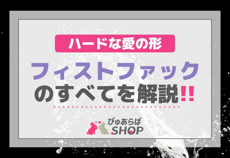 フィストファックのすべて【解説】ハードな愛の形