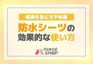 精液を気にせず快適！防水シーツの効果的な使い方