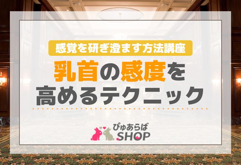 乳首の感度を高めるテクニック！感覚を研ぎ澄ます方法講座