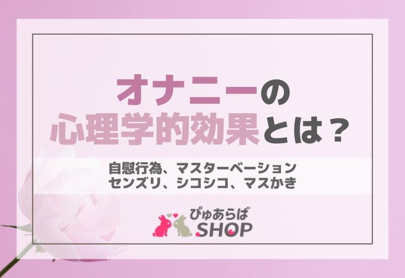 オナニー（自慰行為、マスターベーション、センズリ、シコシコ、マスかき）の心理学的効果とは？