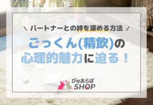 ごっくん（精飲）の心理的魅力に迫る！パートナーとの絆を深める方法