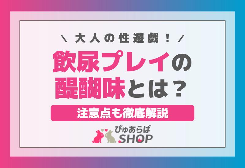 大人の性遊戯！飲尿プレイの醍醐味とは？注意点も徹底解説