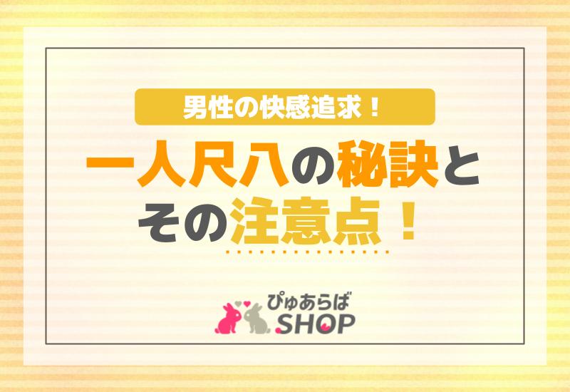 男性の快感追求！一人尺八の秘訣とその注意点