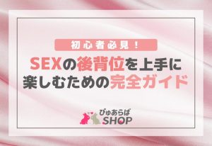 初心者必見！SEXの後背位を上手に楽しむための完全ガイド