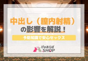 中出し（膣内射精）の影響を解説！予防知識で安心セックス