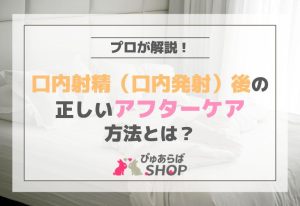 口内射精（口内発射）後の正しいアフターケア方法とは？プロが解説