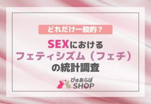 どれだけ一般的？SEXにおけるフェティシズム（フェチ）の統計調査