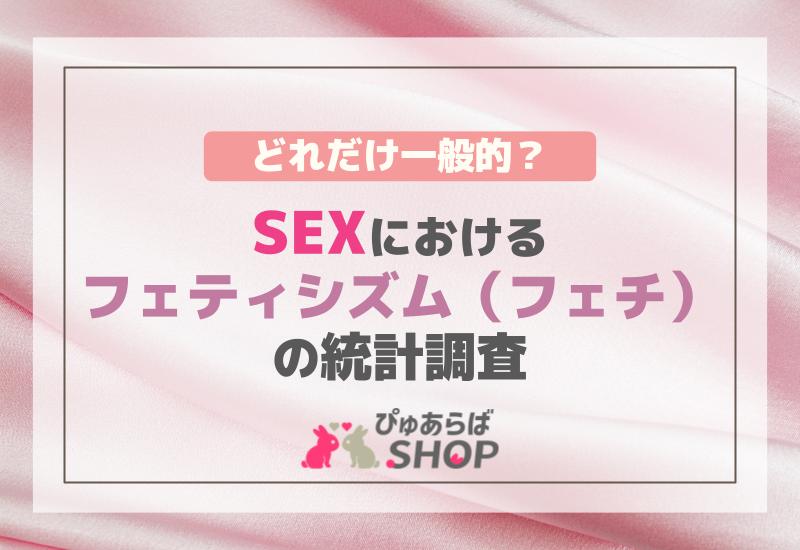 どれだけ一般的？SEXにおけるフェティシズム（フェチ）の統計調査