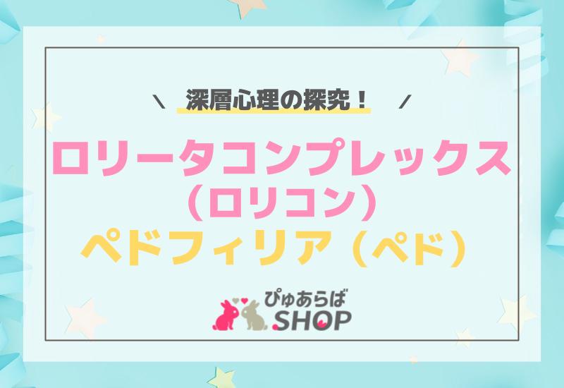 「ロリータコンプレックス（ロリコン）、ペドフィリア（ペド）」の深層心理の探究