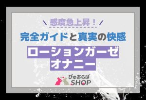 感度急上昇！ローションガーゼオナニー完全ガイドと真実の快感