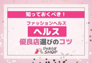 知っておくべき！ファッションヘルス（ヘルス）の優良店選び方のコツ