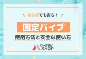 初心者でも安心！固定バイブの使用方法と安全な使い方の解説