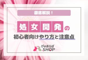 処女開発の初心者向けやり方と注意点を徹底解説！