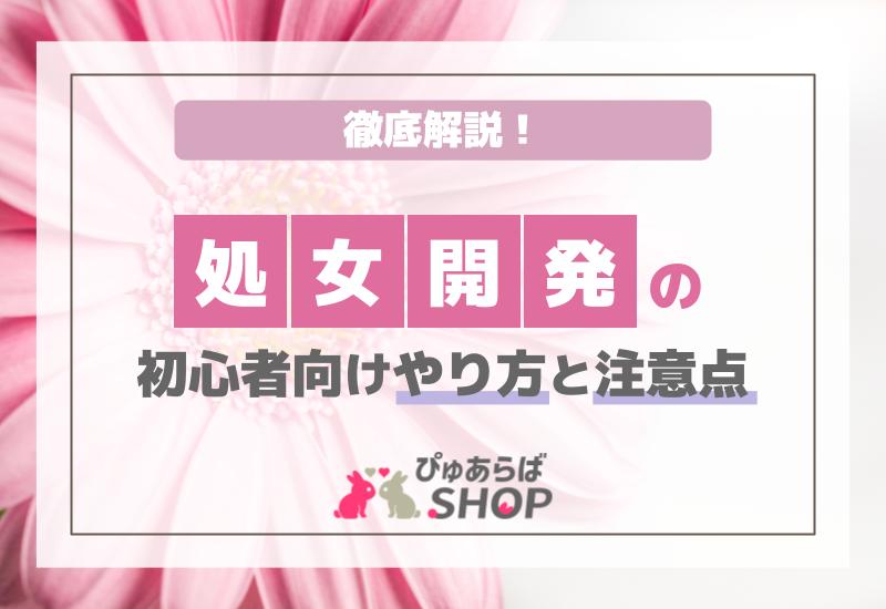 処女開発の初心者向けやり方と注意点を徹底解説！
