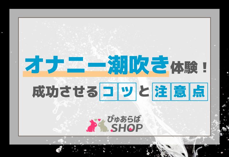 オナニー潮吹き体験！成功させるコツと注意点