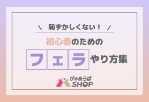 恥ずかしくない！初心者のためのフェラやり方集