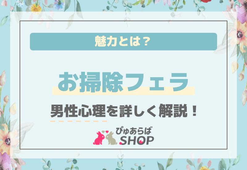 お掃除フェラの魅力とは？男性心理を詳しく解説！