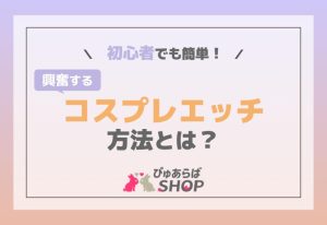 初心者でも簡単！興奮するコスプレエッチ方法とは？