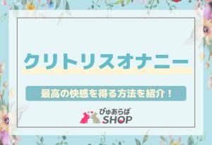 クリトリスオナニーで最高の快感を得る方法を紹介！