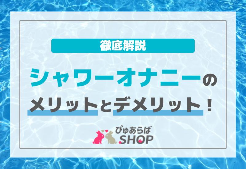 シャワーオナニーのメリットとデメリット！徹底解説