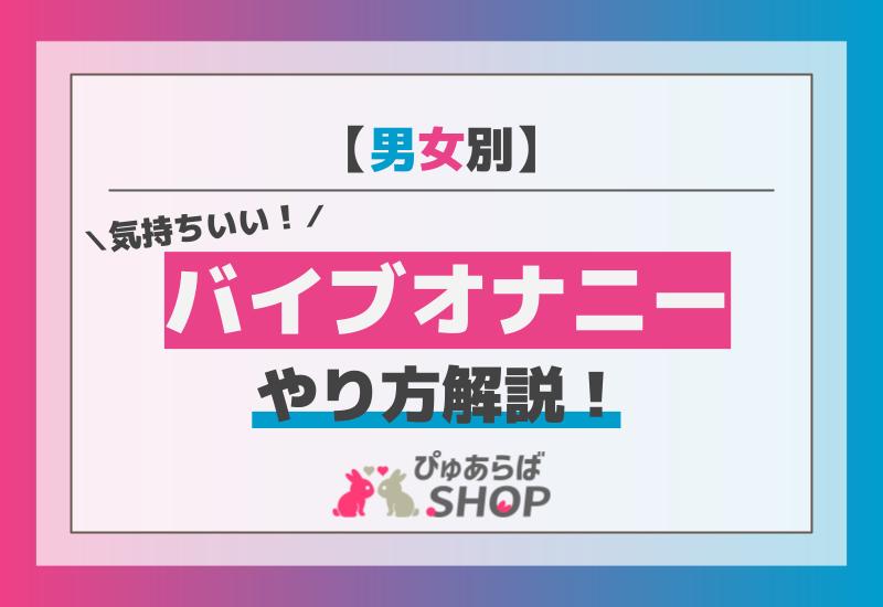 【男女別】気持ちいいバイブオナニーのやり方解説！
