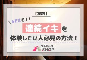 【実践】SEXで連続イキを体験してみたい人必見の方法！