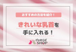 きれいな乳首を手に入れる！おすすめの方法を紹介