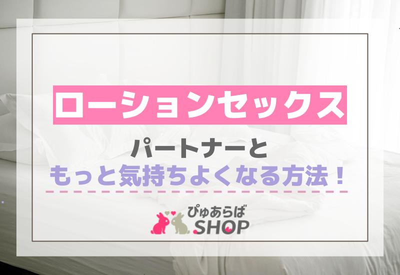 ローションセックスでパートナーともっと気持ちよくなる方法