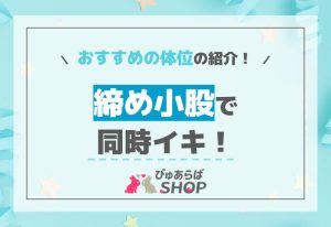 締め小股で同時イキ！おすすめの体位の紹介