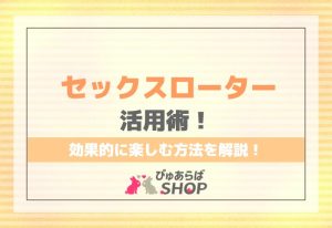 セックスローター活用術！効果的に楽しむ方法を解説