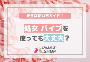 処女バイブを使っても大丈夫？安全な使い方ガイド！