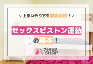 セックスピストン運動の基本！上手いやり方を徹底解説します！