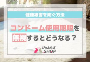コンドーム使用期限を無視するとどうなる？健康被害を防ぐ方法