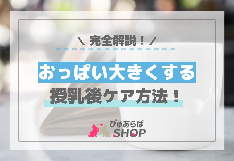 おっぱい大きくする授乳後ケア方法を完全解説します！