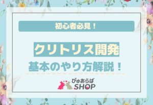 初心者必見！クリトリス開発の基本やり方解説