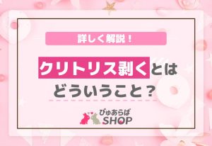 クリトリス剥くとはどういうこと？詳しく解説！