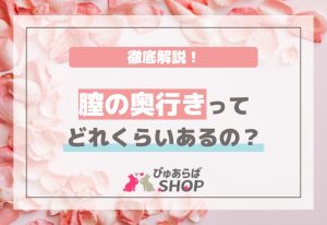 膣の奥行きってどれくらいあるの？徹底解説！