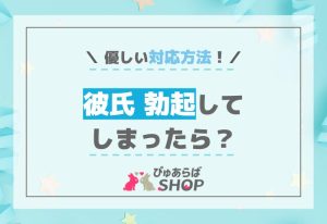 彼氏勃起してしまったら？優しい対応方法！