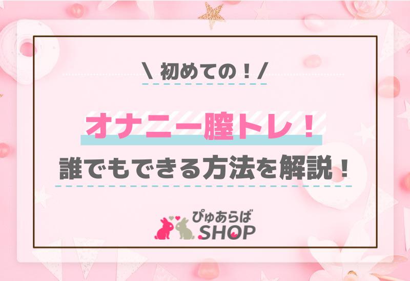 初めてのオナニー膣トレ！誰でもできる方法を解説