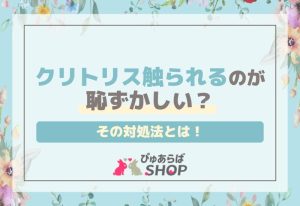 クリトリス触られるのが恥ずかしい？その対処法とは！