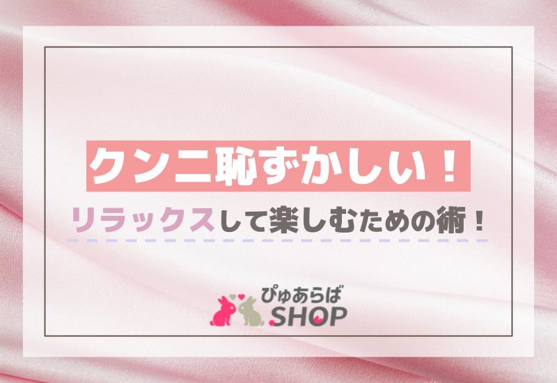 クンニ恥ずかしい！リラックスして楽しむための術