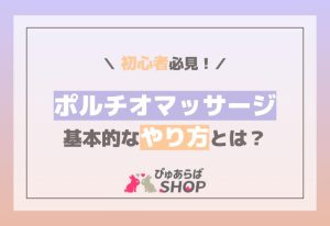 初心者必見！ポルチオマッサージの基本的なやり方とは？