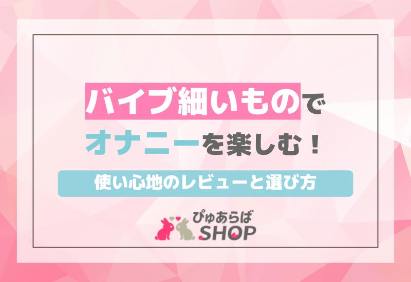 バイブ細いものでオナニーを楽しむ！使い心地のレビューと選び方
