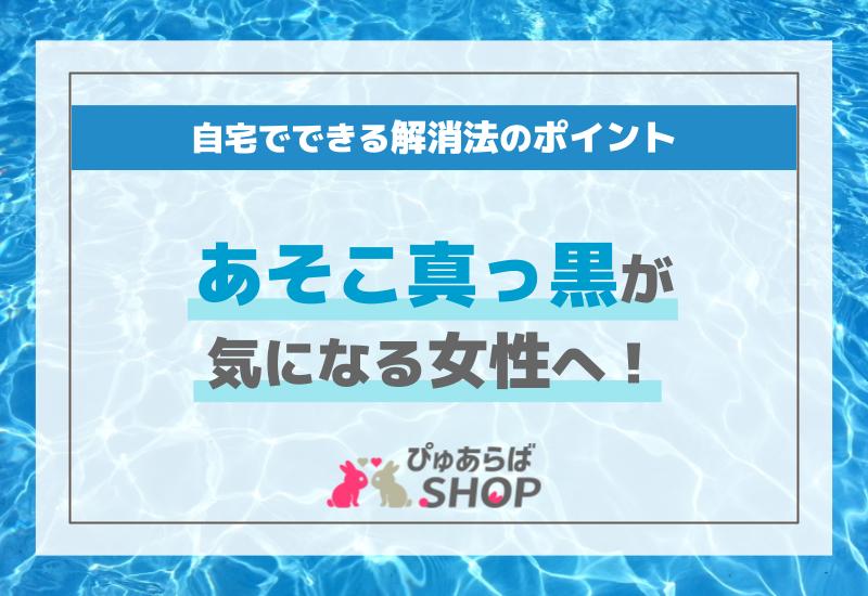 あそこ真っ黒が気になる女性へ！自宅でできる解消法のポイント